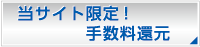 当サイト限定 手数料還元